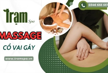 Trạm Spa - Địa chỉ massage cổ vai gáy chuyên nghiệp giúp thư giãn, giảm căng cơ hiệu quả